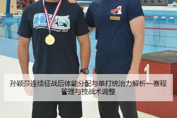 孙颖莎连续征战后体能分配与单打统治力解析—赛程管理与技战术调整