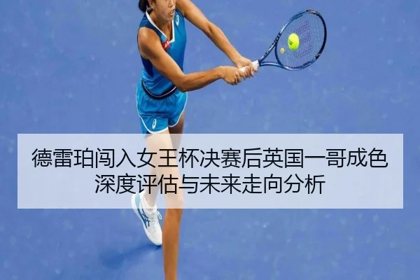德雷珀闯入女王杯决赛后英国一哥成色深度评估与未来走向分析